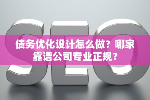 债务优化设计怎么做？哪家靠谱公司专业正规？