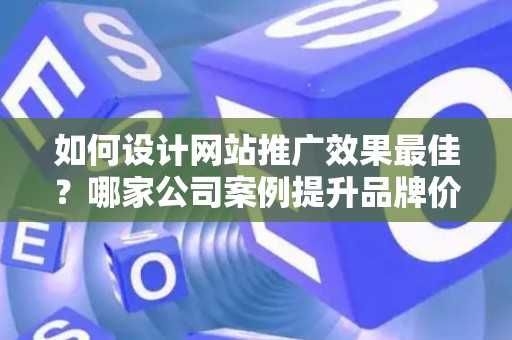 如何设计网站推广效果最佳？哪家公司案例提升品牌价值？——基于债务法律角度解析